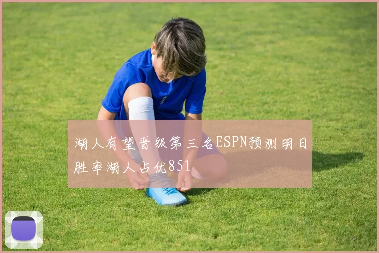 湖人有望晋级第三名ESPN预测明日胜率湖人占优851