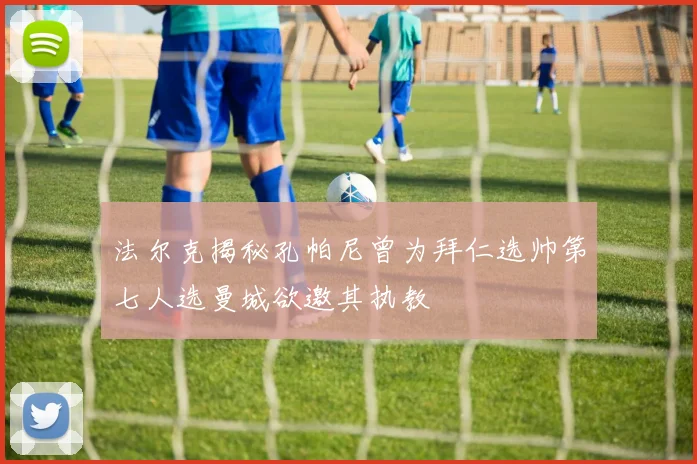 法尔克揭秘孔帕尼曾为拜仁选帅第七人选曼城欲邀其执教