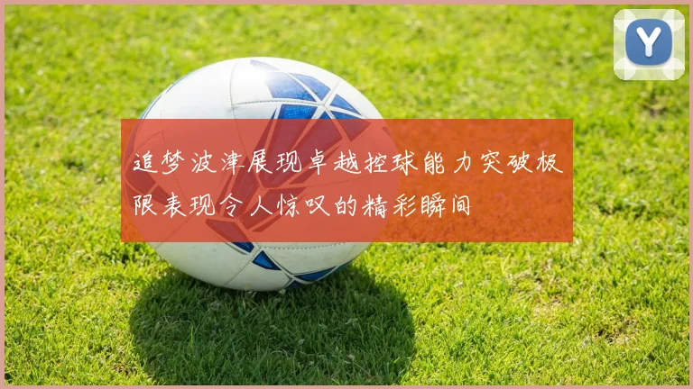 追梦波津展现卓越控球能力突破极限表现令人惊叹的精彩瞬间