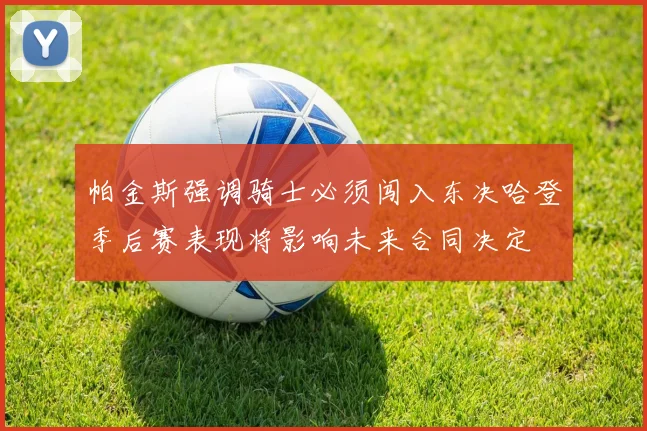 帕金斯强调骑士必须闯入东决哈登季后赛表现将影响未来合同决定