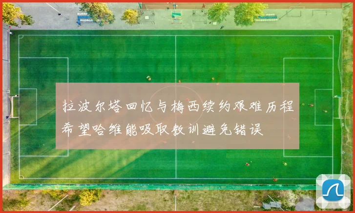 拉波尔塔回忆与梅西续约艰难历程希望哈维能吸取教训避免错误