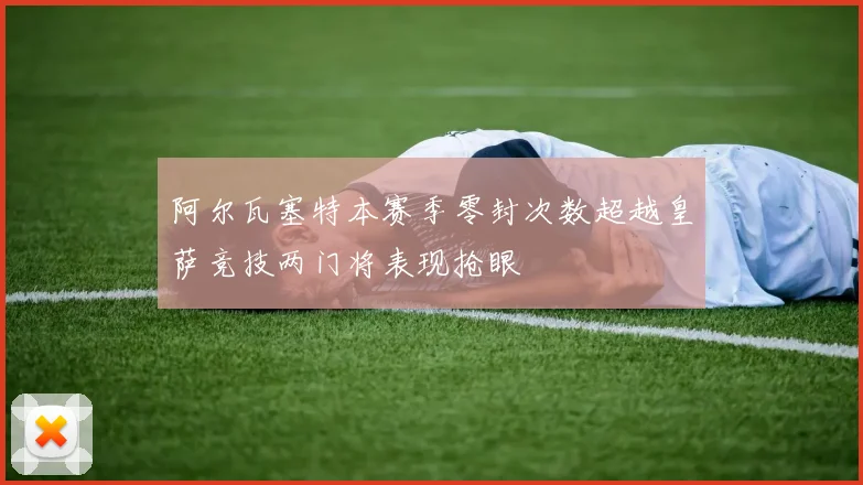 阿尔瓦塞特本赛季零封次数超越皇萨竞技两门将表现抢眼