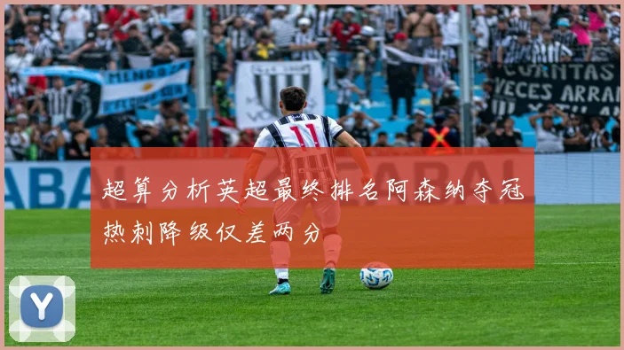 超算分析英超最终排名阿森纳夺冠热刺降级仅差两分