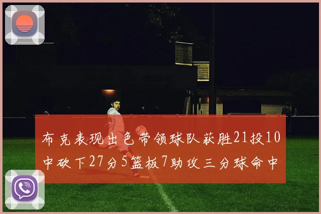 布克表现出色带领球队获胜21投10中砍下27分5篮板7助攻三分球命中率高达57