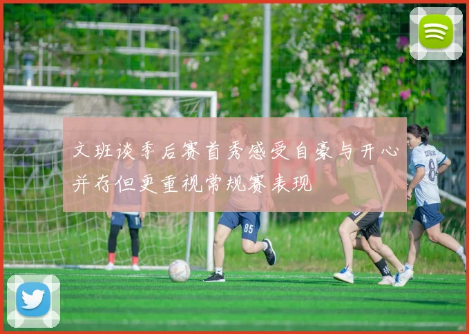 文班谈季后赛首秀感受自豪与开心并存但更重视常规赛表现
