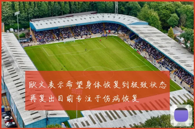 欧文表示希望身体恢复到极致状态再复出目前专注于伤病恢复