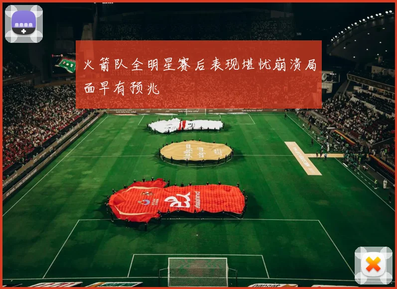 火箭队全明星赛后表现堪忧崩溃局面早有预兆