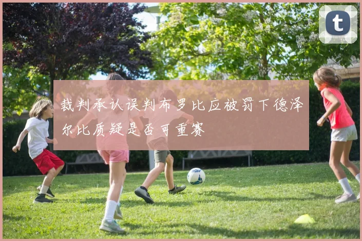 裁判承认误判布罗比应被罚下德泽尔比质疑是否可重赛