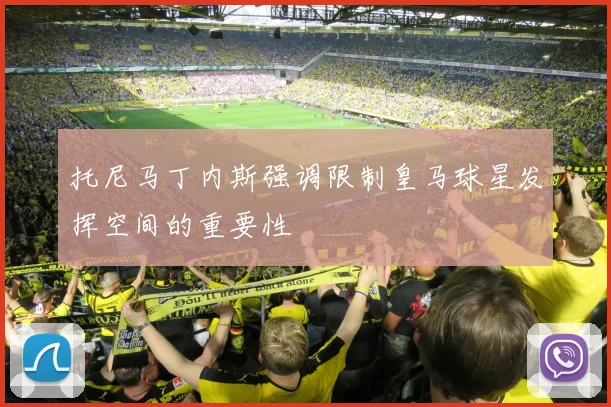 托尼马丁内斯强调限制皇马球星发挥空间的重要性